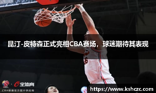 昆汀-皮特森正式亮相CBA赛场，球迷期待其表现