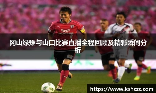 冈山绿雉与山口比赛直播全程回顾及精彩瞬间分析