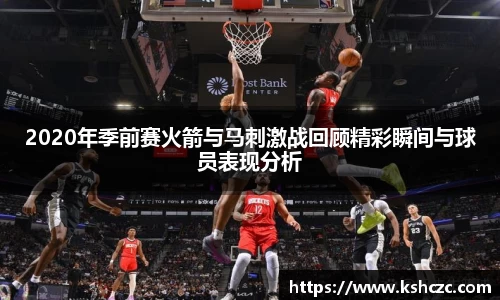 2020年季前赛火箭与马刺激战回顾精彩瞬间与球员表现分析