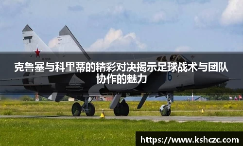 克鲁塞与科里蒂的精彩对决揭示足球战术与团队协作的魅力