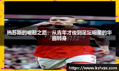 热苏斯的崛起之路：从青年才俊到足坛明星的华丽转身