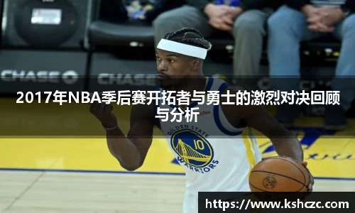 2017年NBA季后赛开拓者与勇士的激烈对决回顾与分析