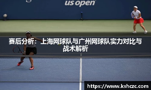 赛后分析：上海网球队与广州网球队实力对比与战术解析