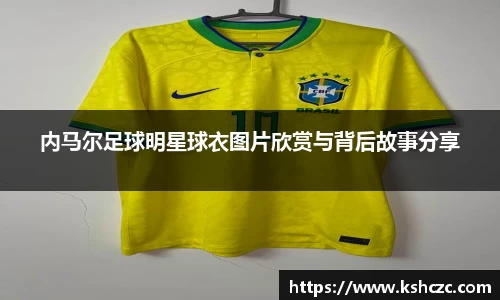 内马尔足球明星球衣图片欣赏与背后故事分享