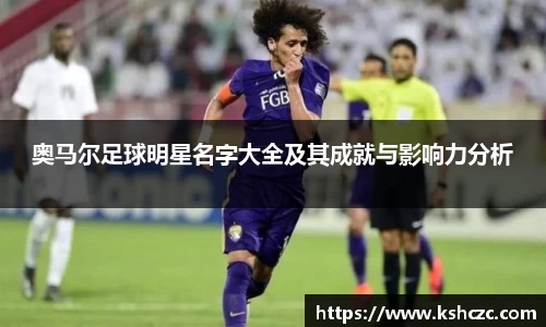 奥马尔足球明星名字大全及其成就与影响力分析