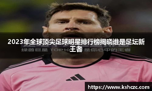 2023年全球顶尖足球明星排行榜揭晓谁是足坛新王者