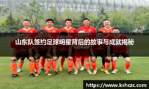 山东队签约足球明星背后的故事与成就揭秘